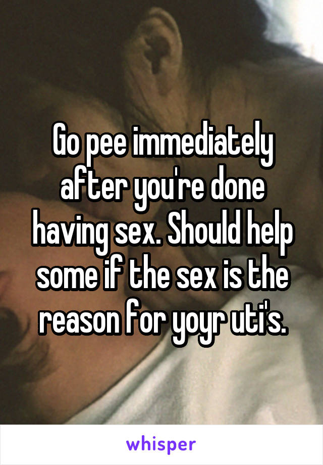 Go pee immediately after you're done having sex. Should help some if the sex is the reason for yoyr uti's.