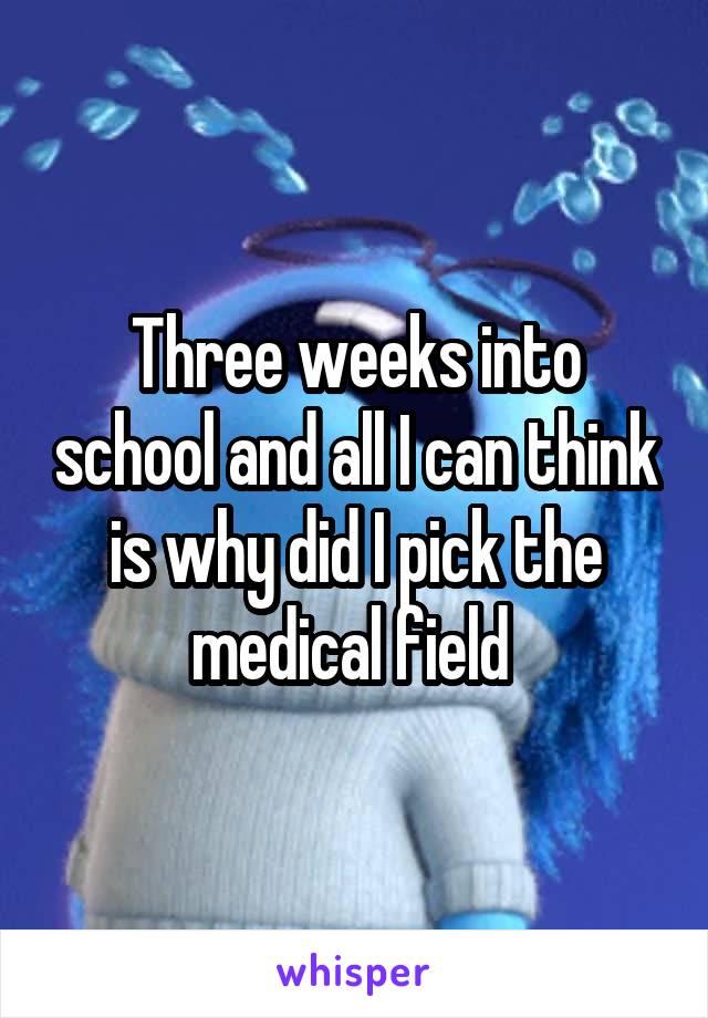 Three weeks into school and all I can think is why did I pick the medical field 