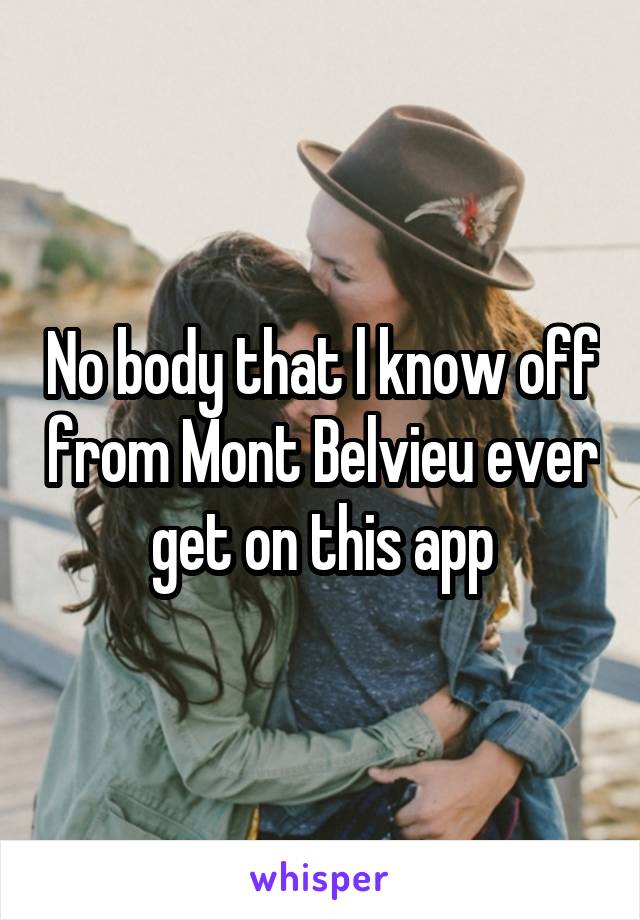 No body that l know off from Mont Belvieu ever get on this app