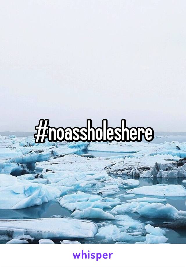 #noassholeshere