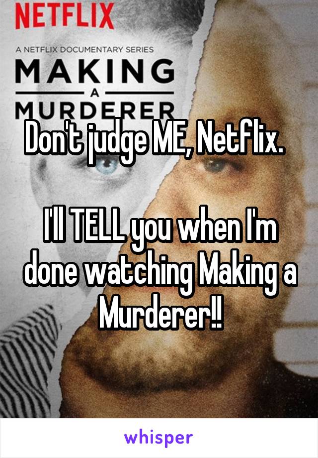 Don't judge ME, Netflix.  

I'll TELL you when I'm done watching Making a Murderer!!