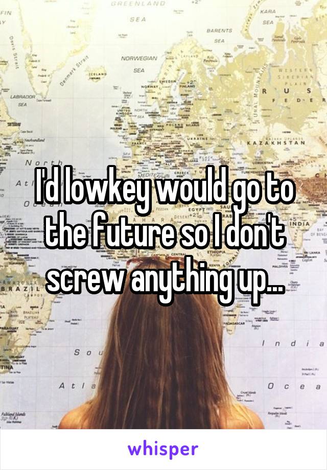 I'd lowkey would go to the future so I don't screw anything up...