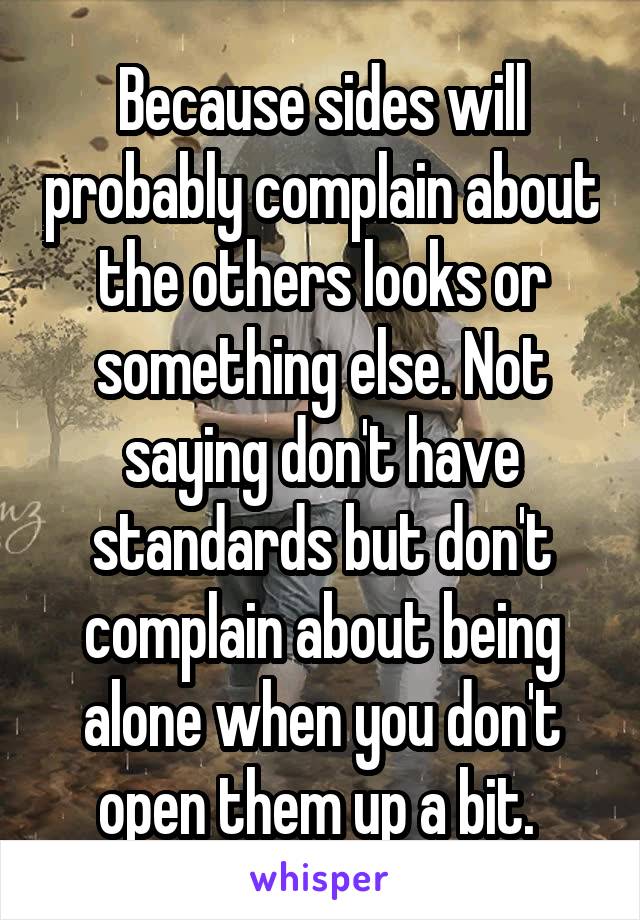 Because sides will probably complain about the others looks or something else. Not saying don't have standards but don't complain about being alone when you don't open them up a bit. 