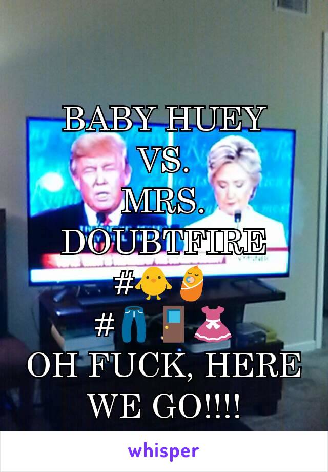 BABY HUEY
VS.
MRS. DOUBTFIRE
#🐥👶
#👖🚪👗
OH FUCK, HERE WE GO!!!!