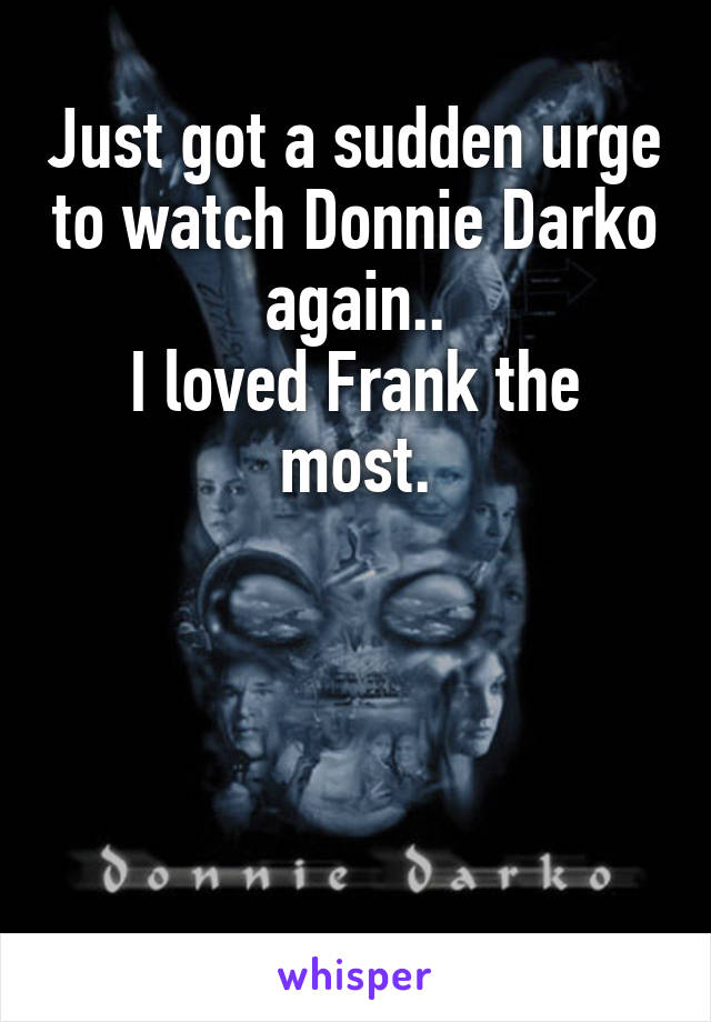 Just got a sudden urge to watch Donnie Darko again..
I loved Frank the most.




