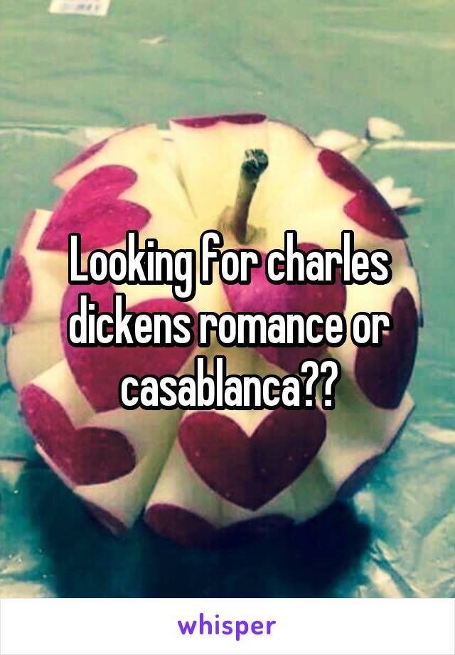 Looking for charles dickens romance or casablanca??