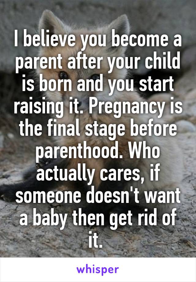 I believe you become a parent after your child is born and you start raising it. Pregnancy is the final stage before parenthood. Who actually cares, if someone doesn't want a baby then get rid of it. 