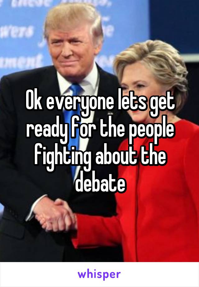 Ok everyone lets get ready for the people fighting about the debate