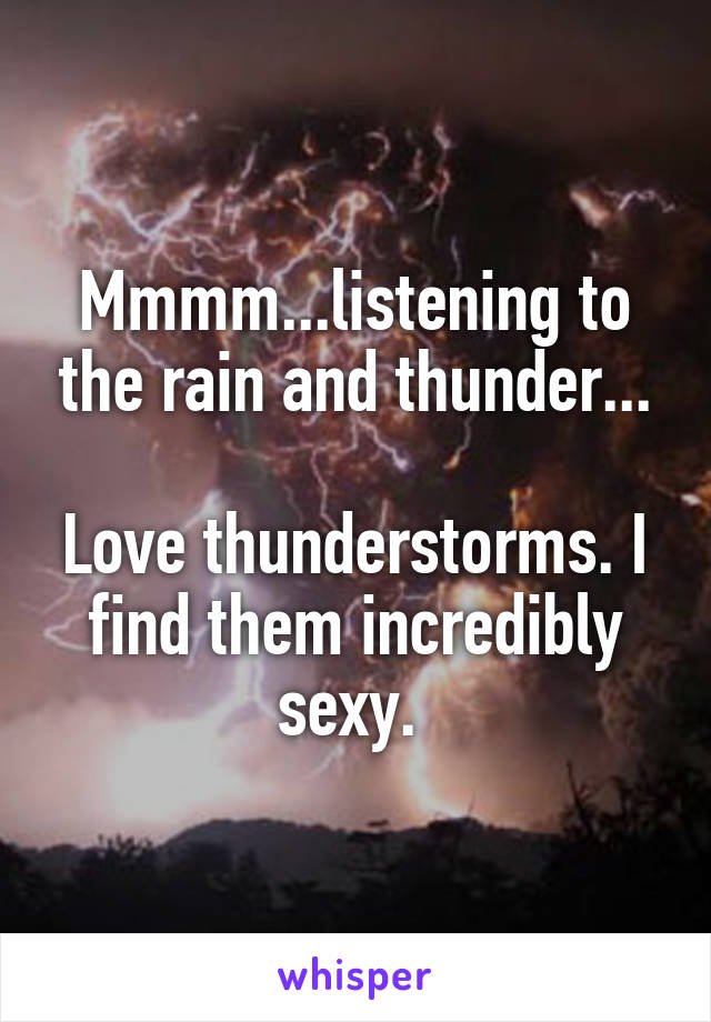 Mmmm...listening to the rain and thunder...

Love thunderstorms. I find them incredibly sexy. 