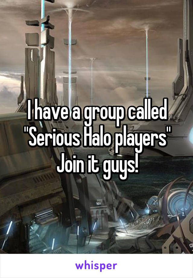 I have a group called "Serious Halo players"
Join it guys!