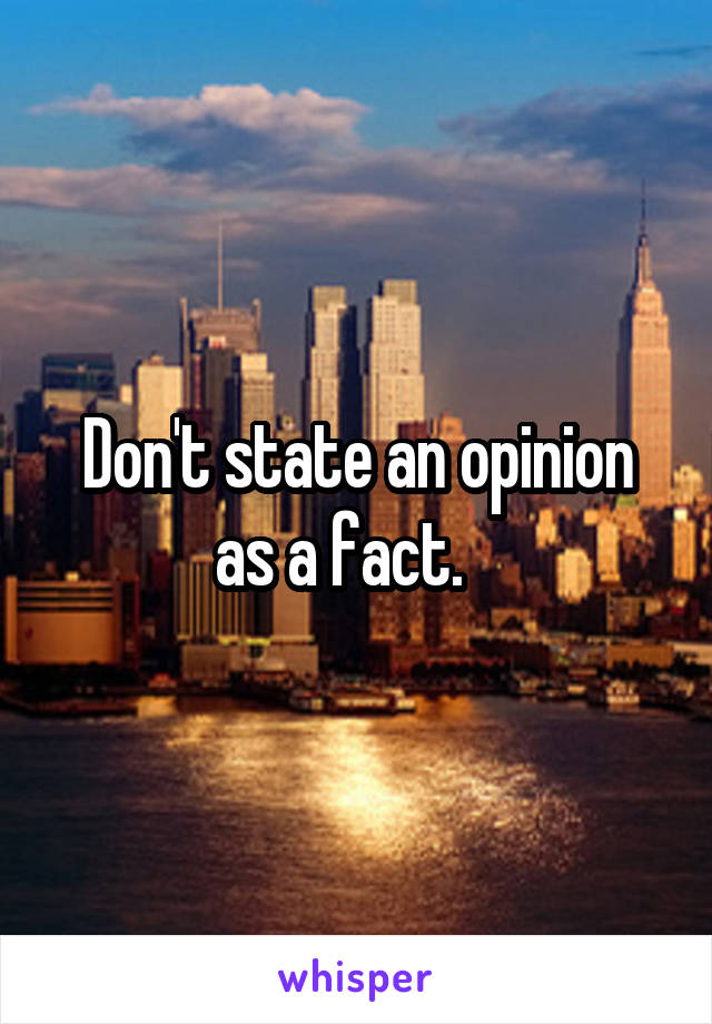 Don't state an opinion as a fact.   