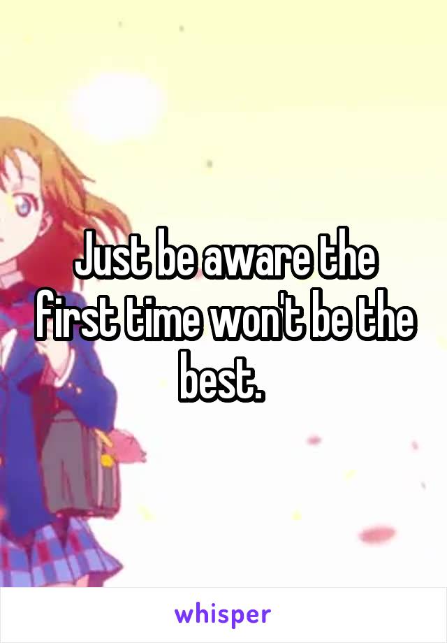 Just be aware the first time won't be the best. 