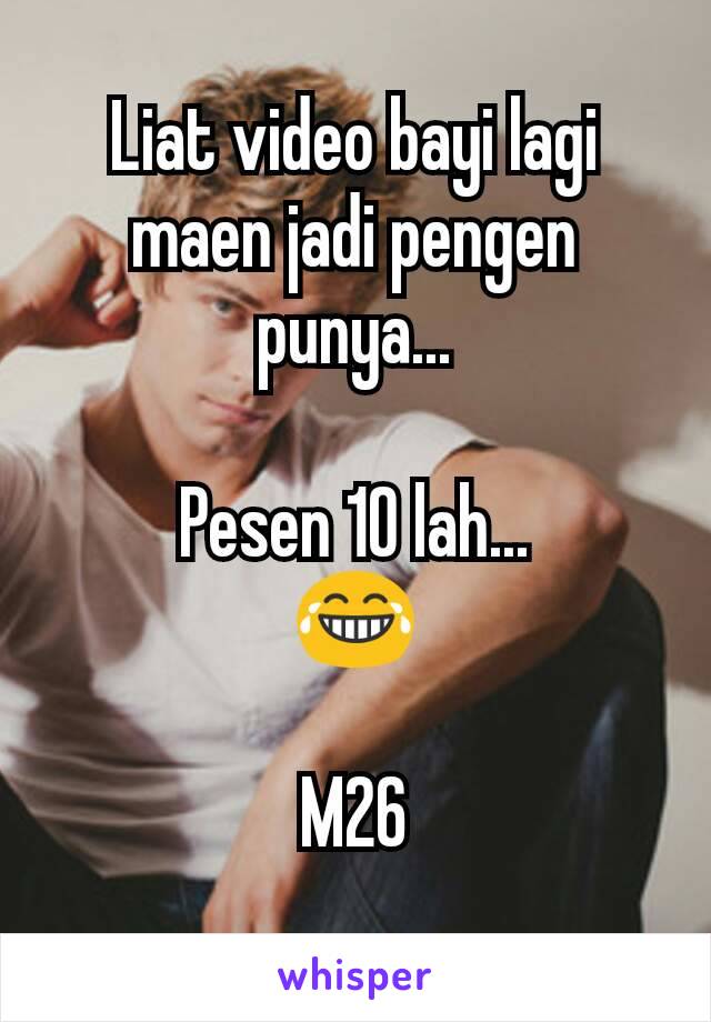 Liat video bayi lagi maen jadi pengen punya...

Pesen 10 lah...
😂

M26