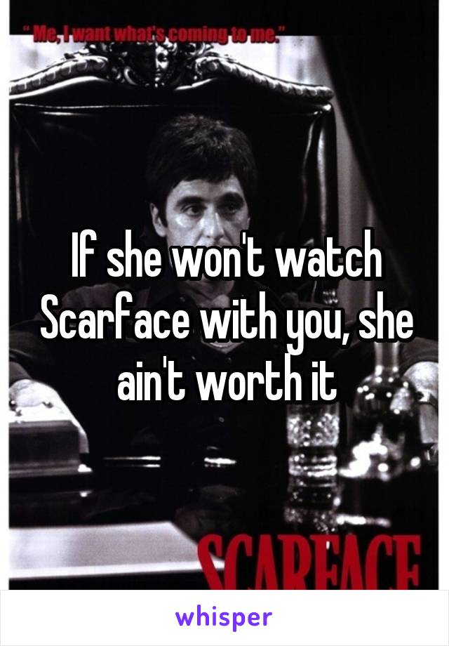 If she won't watch Scarface with you, she ain't worth it