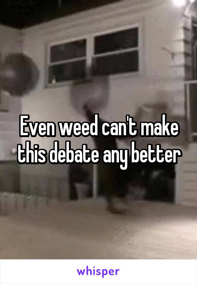 Even weed can't make this debate any better