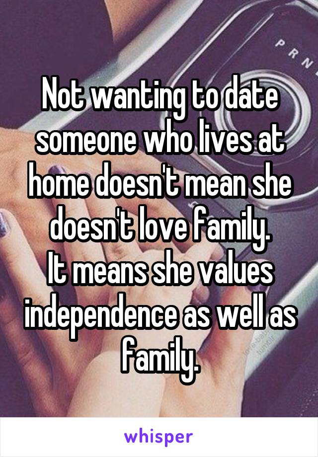 Not wanting to date someone who lives at home doesn't mean she doesn't love family.
It means she values independence as well as family.