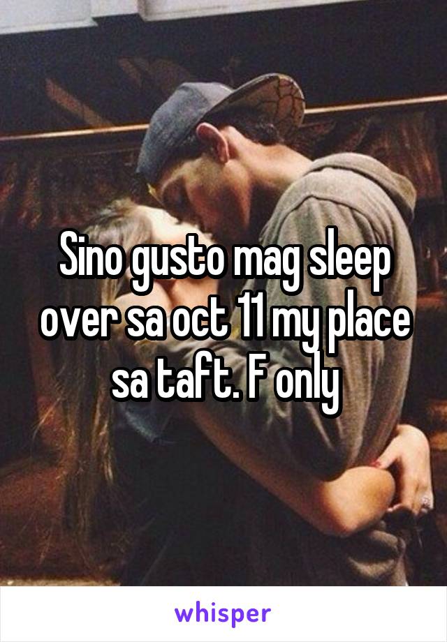 Sino gusto mag sleep over sa oct 11 my place sa taft. F only