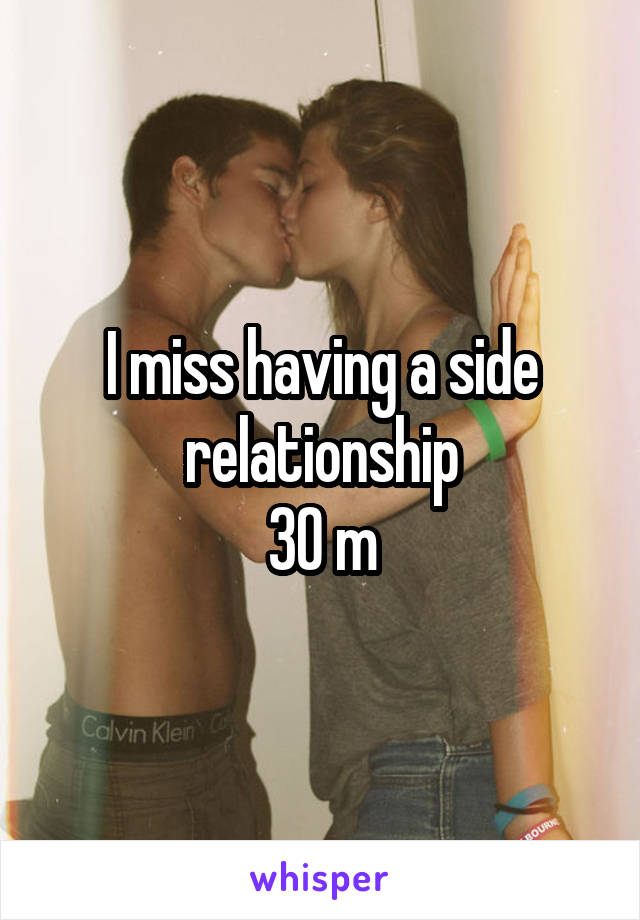 I miss having a side relationship
30 m