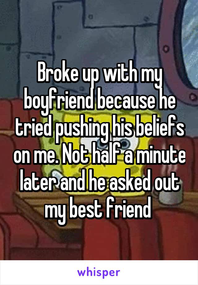 Broke up with my boyfriend because he tried pushing his beliefs on me. Not half a minute later and he asked out my best friend 