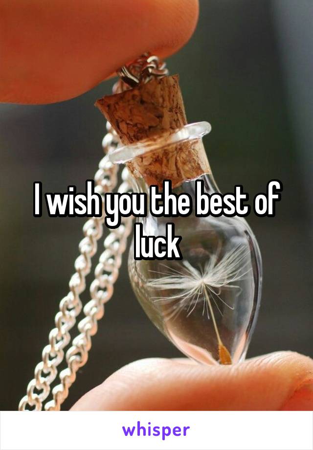 I wish you the best of luck