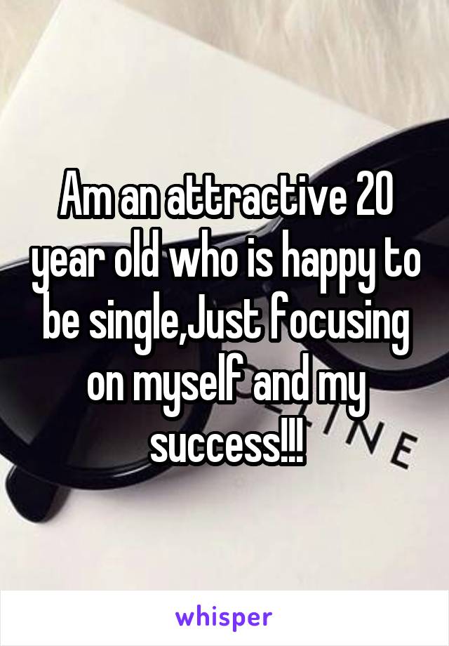 Am an attractive 20 year old who is happy to be single,Just focusing on myself and my success!!!