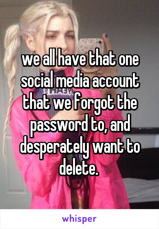 we all have that one social media account that we forgot the password to, and desperately want to delete. 