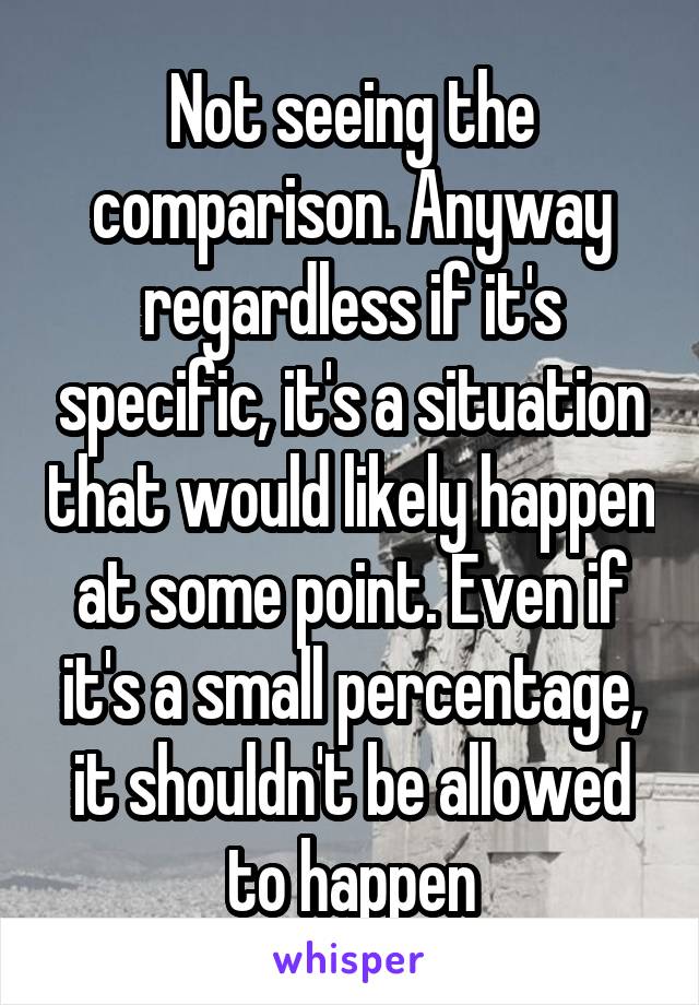 Not seeing the comparison. Anyway regardless if it's specific, it's a situation that would likely happen at some point. Even if it's a small percentage, it shouldn't be allowed to happen