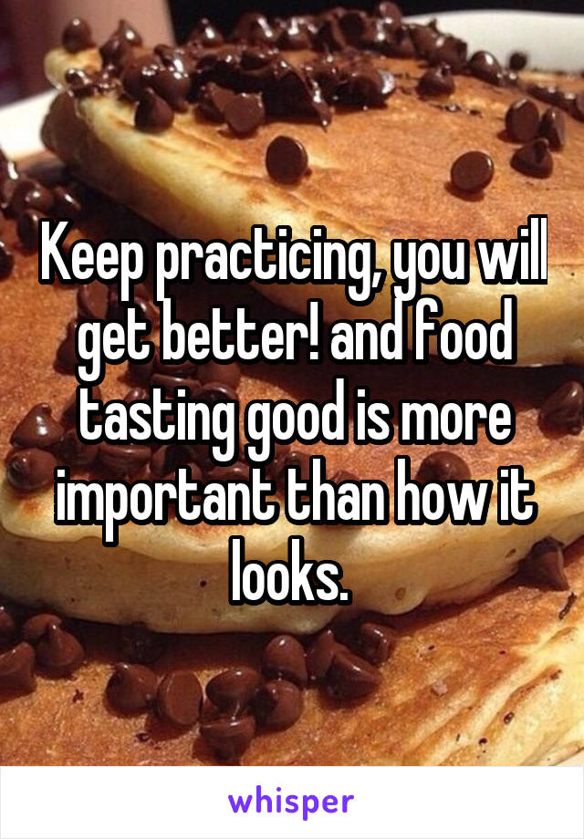 Keep practicing, you will get better! and food tasting good is more important than how it looks. 