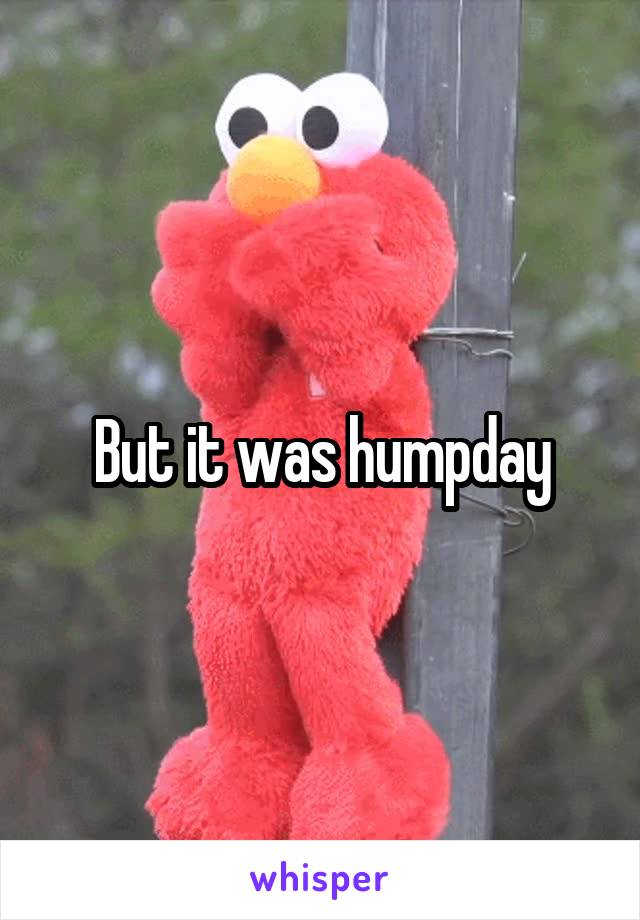 But it was humpday