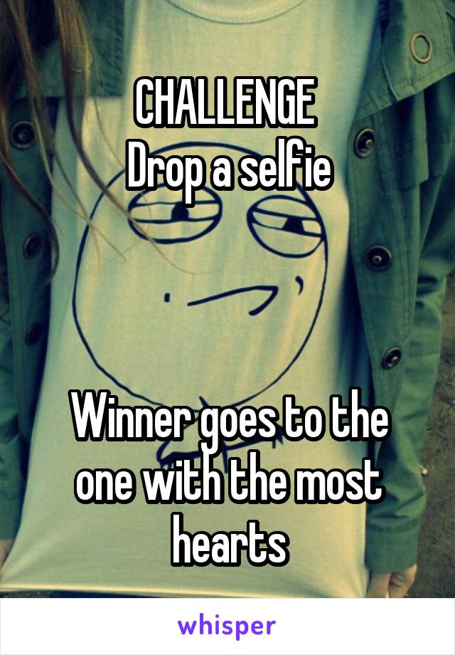 CHALLENGE 
Drop a selfie



Winner goes to the one with the most hearts