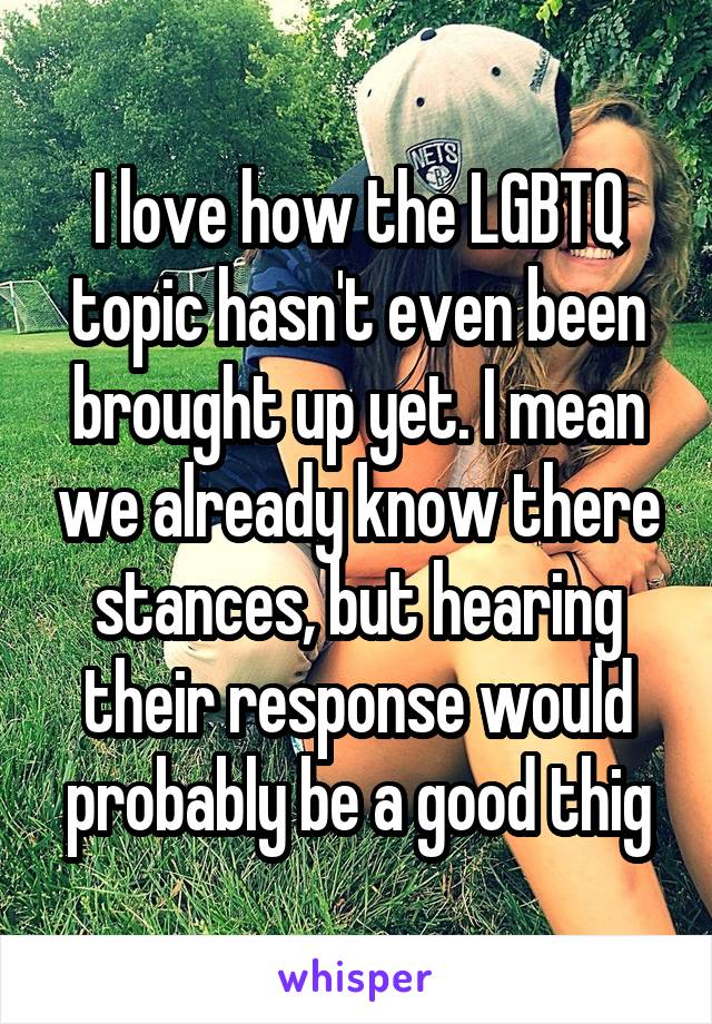 I love how the LGBTQ topic hasn't even been brought up yet. I mean we already know there stances, but hearing their response would probably be a good thig