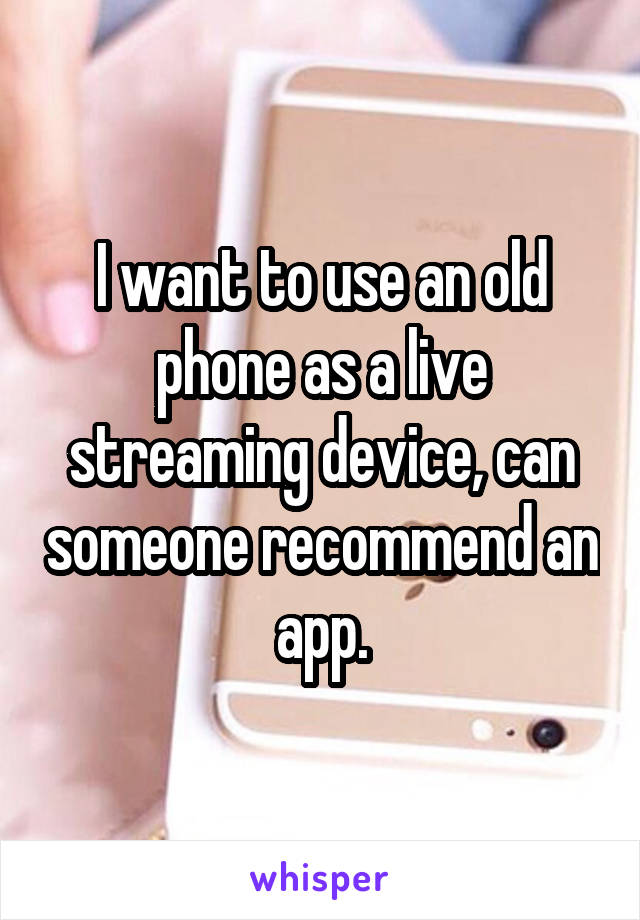 I want to use an old phone as a live streaming device, can someone recommend an app.