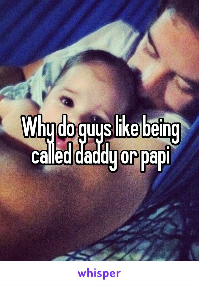 Why do guys like being called daddy or papi