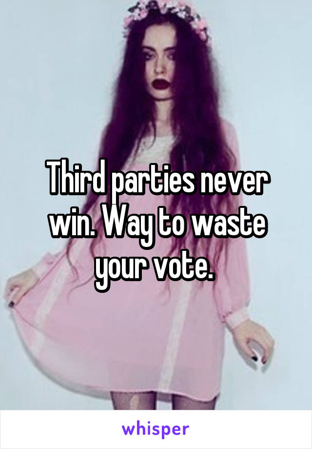 Third parties never win. Way to waste your vote. 