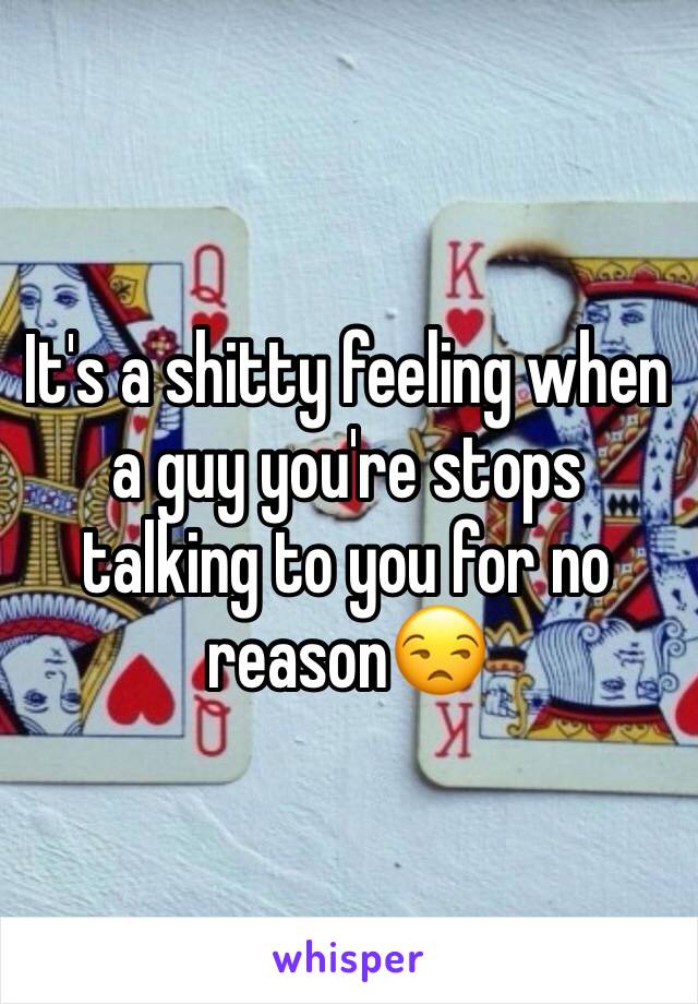 It's a shitty feeling when a guy you're stops talking to you for no reason😒