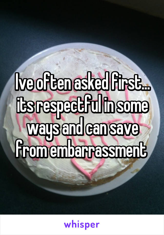 Ive often asked first... its respectful in some ways and can save from embarrassment 