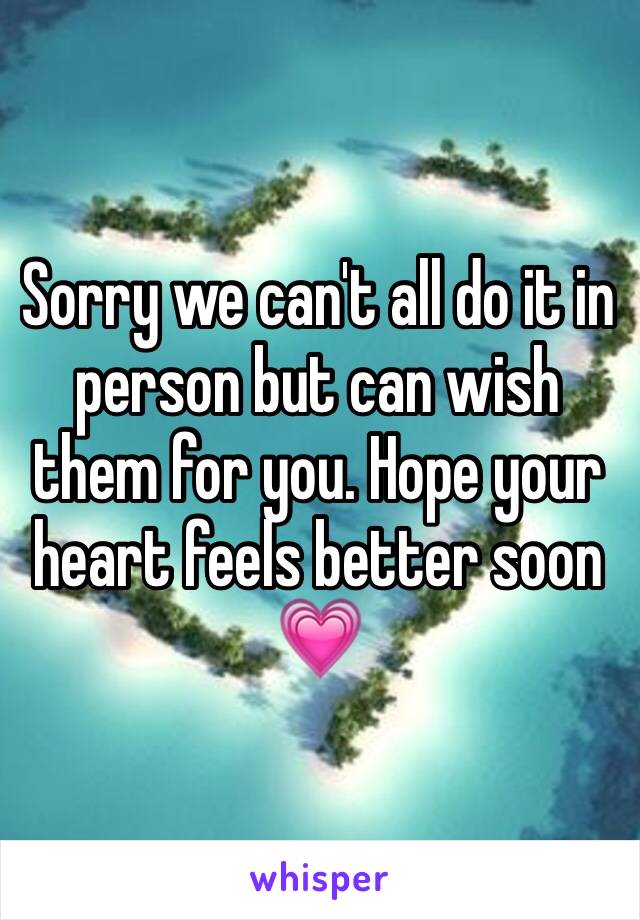 Sorry we can't all do it in person but can wish them for you. Hope your heart feels better soon 💗