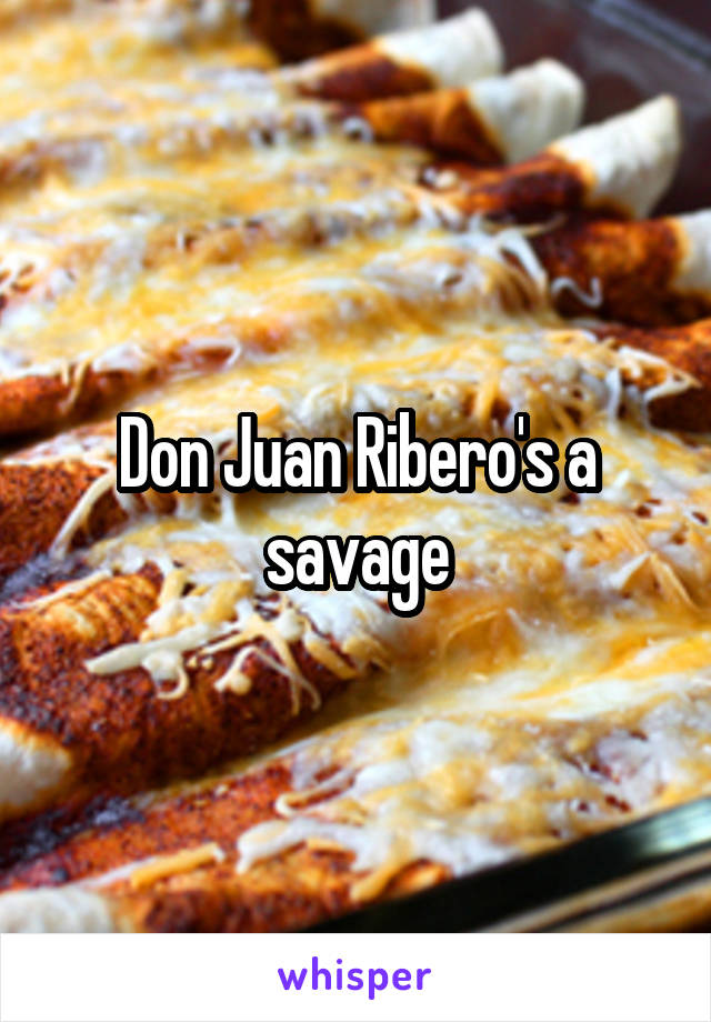 Don Juan Ribero's a savage