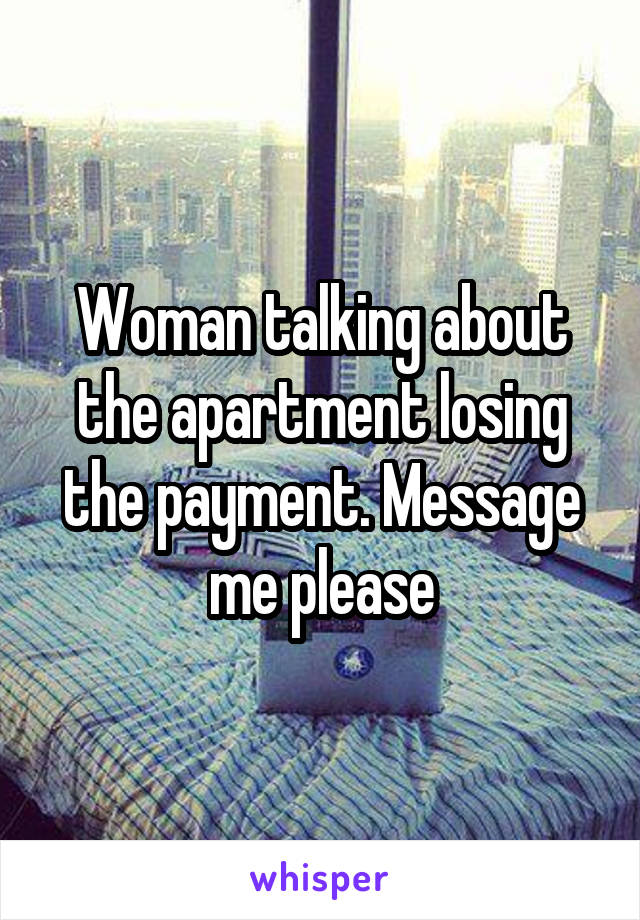 Woman talking about the apartment losing the payment. Message me please