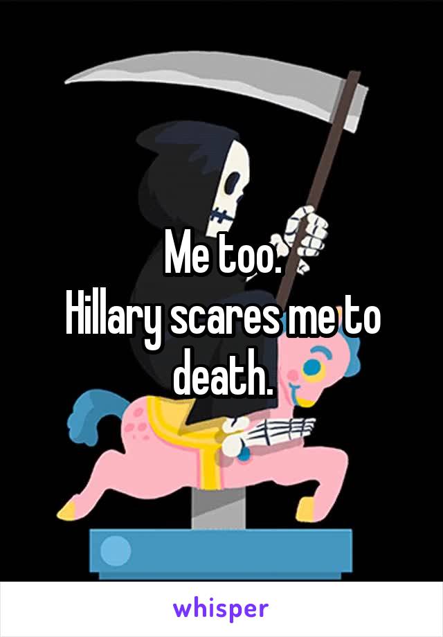 Me too.
Hillary scares me to death.