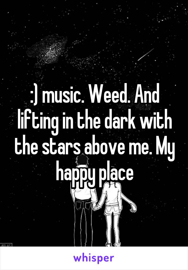 :) music. Weed. And lifting in the dark with the stars above me. My happy place