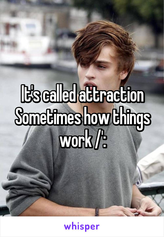 It's called attraction
Sometimes how things work /':