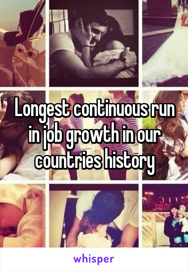 Longest continuous run in job growth in our countries history