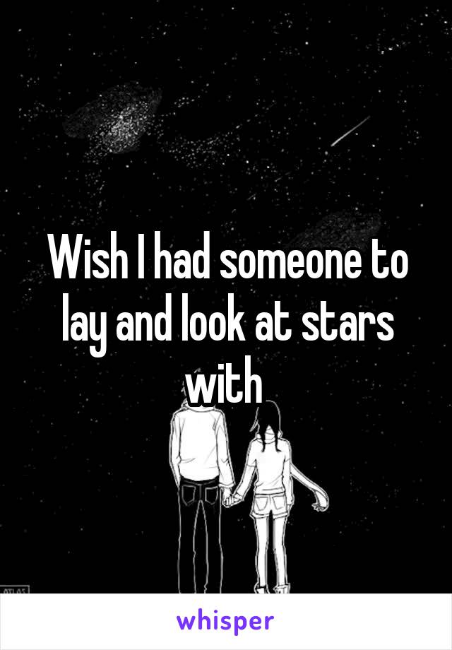 Wish I had someone to lay and look at stars with 