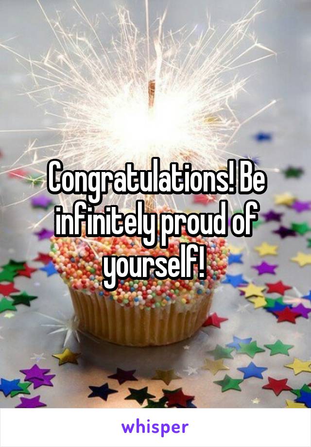 Congratulations! Be infinitely proud of yourself! 