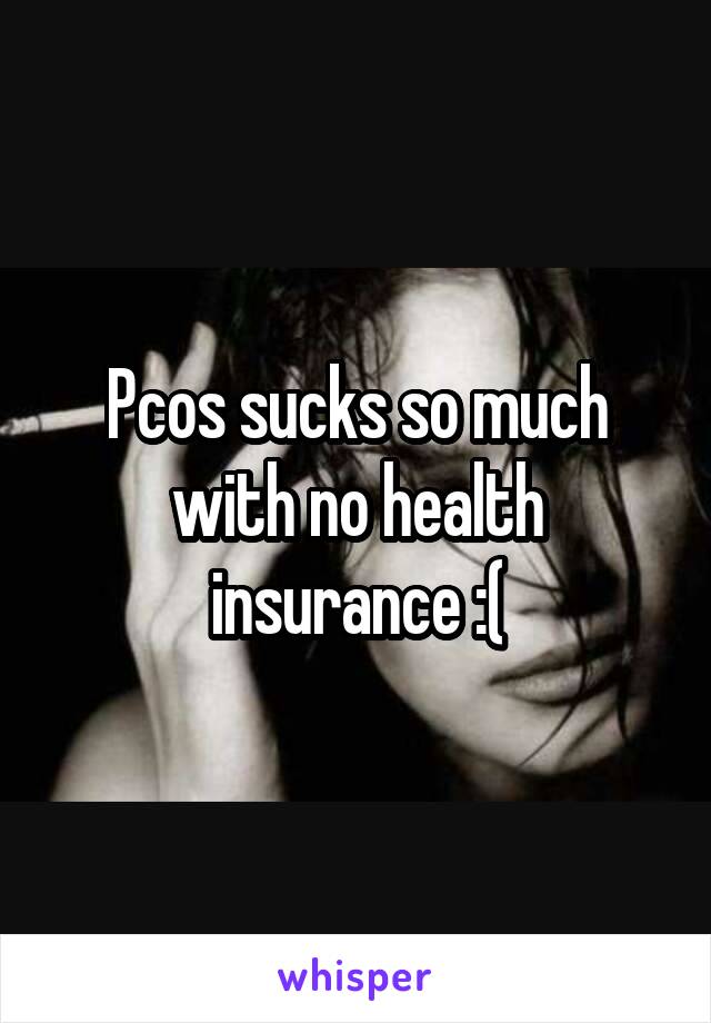 Pcos sucks so much with no health insurance :(