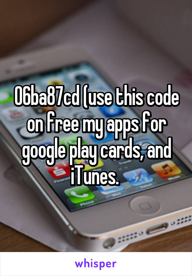 06ba87cd (use this code on free my apps for google play cards, and iTunes. 