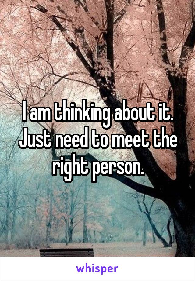I am thinking about it. Just need to meet the right person.