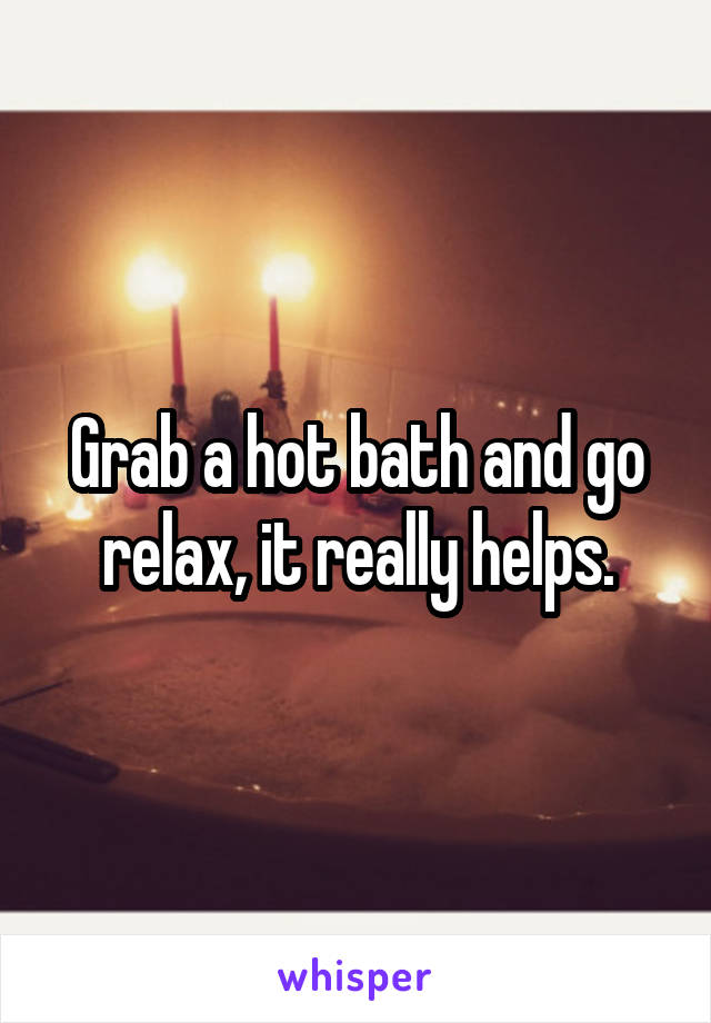 Grab a hot bath and go relax, it really helps.