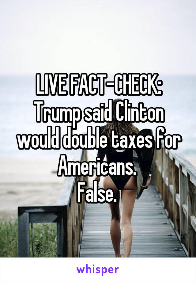 LIVE FACT-CHECK: Trump said Clinton would double taxes for Americans. 
False. 